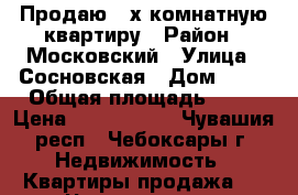 Продаю 3-х комнатную квартиру › Район ­ Московский › Улица ­ Сосновская › Дом ­ 67 › Общая площадь ­ 59 › Цена ­ 1 750 000 - Чувашия респ., Чебоксары г. Недвижимость » Квартиры продажа   . Чувашия респ.,Чебоксары г.